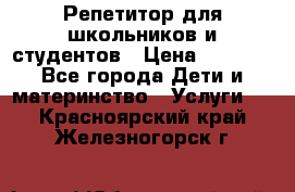 Репетитор для школьников и студентов › Цена ­ 1 000 - Все города Дети и материнство » Услуги   . Красноярский край,Железногорск г.